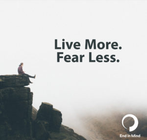 Live More. Fear Less. End in Mind
